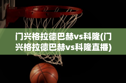 门兴格拉德巴赫vs科隆(门兴格拉德巴赫vs科隆直播)