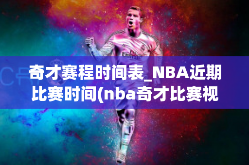 奇才赛程时间表_NBA近期比赛时间(nba奇才比赛视频直播)