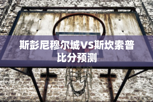 斯彭尼穆尔城VS斯坎索普比分预测