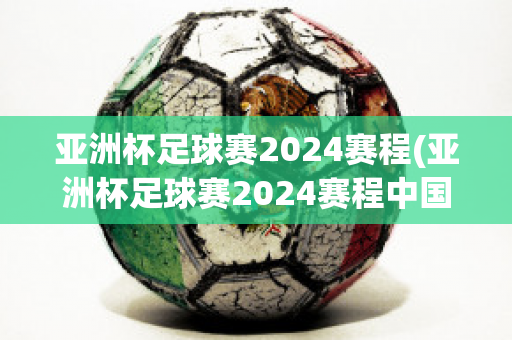 亚洲杯足球赛2024赛程(亚洲杯足球赛2024赛程中国队)