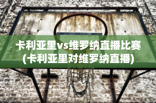 卡利亚里vs维罗纳直播比赛(卡利亚里对维罗纳直播)