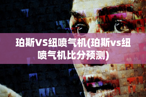 珀斯VS纽喷气机(珀斯vs纽喷气机比分预测)