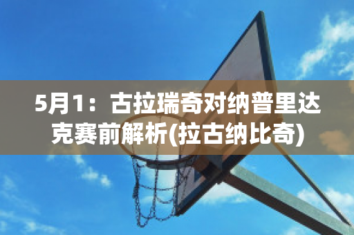 5月1：古拉瑞奇对纳普里达克赛前解析(拉古纳比奇)