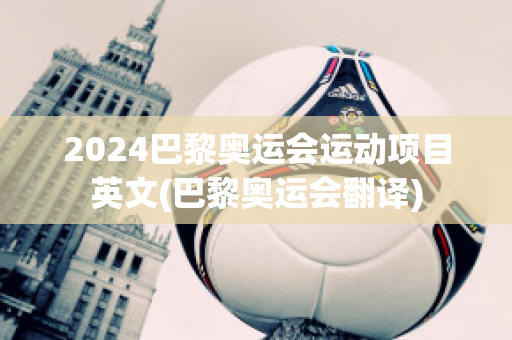 2024巴黎奥运会运动项目英文(巴黎奥运会翻译)