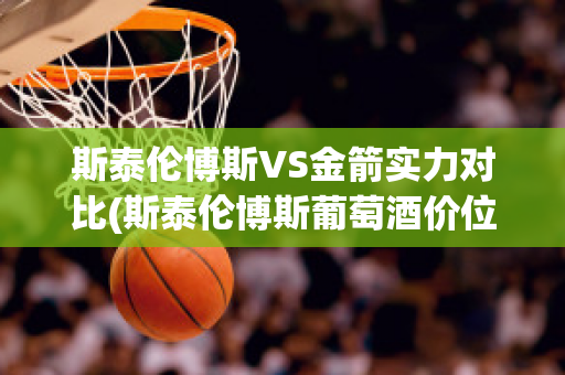 斯泰伦博斯VS金箭实力对比(斯泰伦博斯葡萄酒价位)