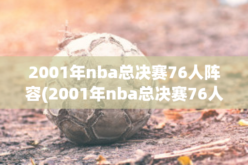 2001年nba总决赛76人阵容(2001年nba总决赛76人队湖人)