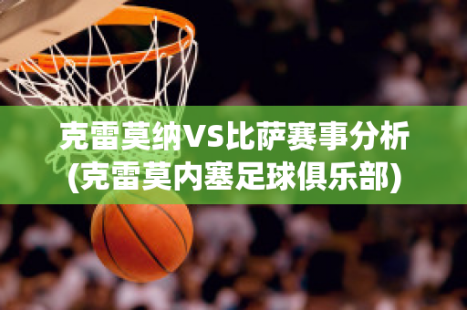 克雷莫纳VS比萨赛事分析(克雷莫内塞足球俱乐部)