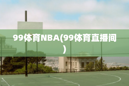 99体育NBA(99体育直播间)