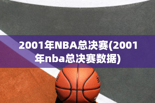 2001年NBA总决赛(2001年nba总决赛数据)