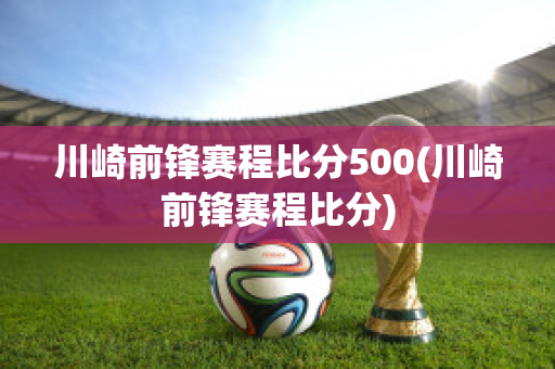 川崎前锋赛程比分500(川崎前锋赛程比分)