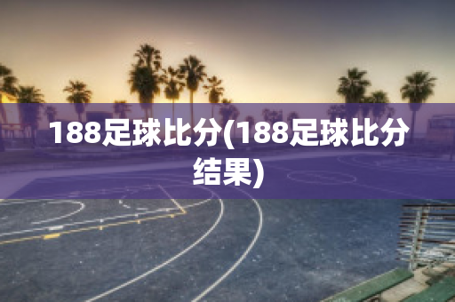 188足球比分(188足球比分结果)