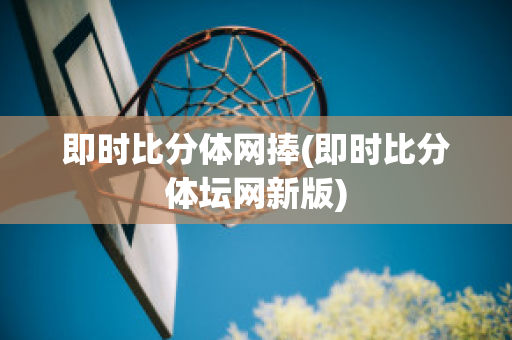 即时比分体网捧(即时比分体坛网新版)