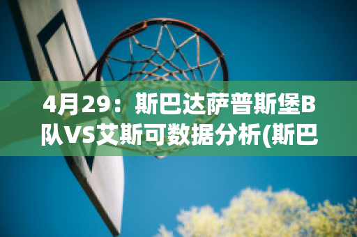 4月29：斯巴达萨普斯堡B队VS艾斯可数据分析(斯巴达比赛2021)