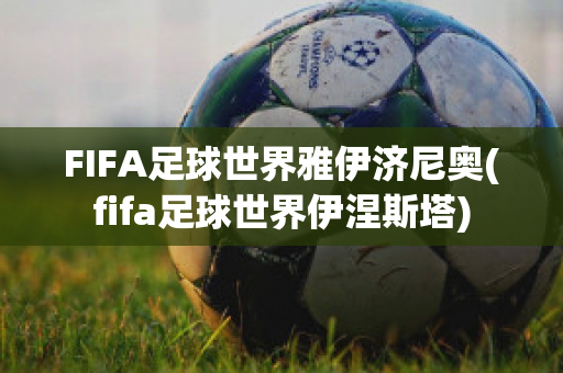 FIFA足球世界雅伊济尼奥(fifa足球世界伊涅斯塔)