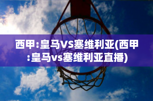 西甲:皇马VS塞维利亚(西甲:皇马vs塞维利亚直播)