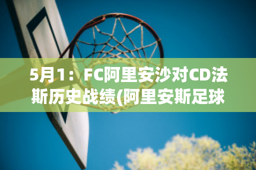 5月1：FC阿里安沙对CD法斯历史战绩(阿里安斯足球俱乐部)