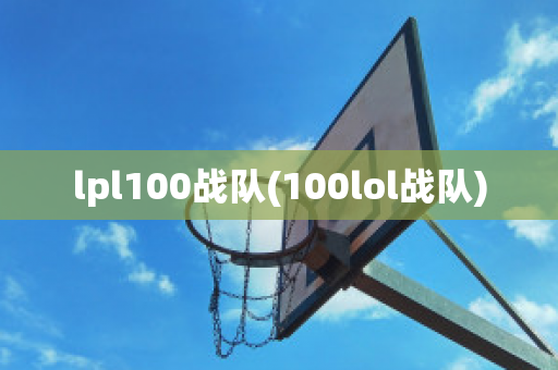 lpl100战队(100lol战队)