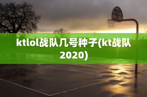 ktlol战队几号种子(kt战队2020)