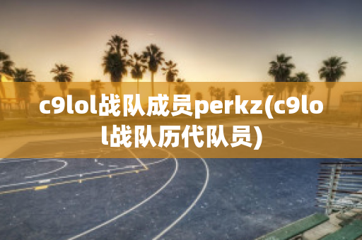 c9lol战队成员perkz(c9lol战队历代队员)