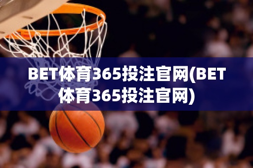 BET体育365投注官网(BET体育365投注官网)