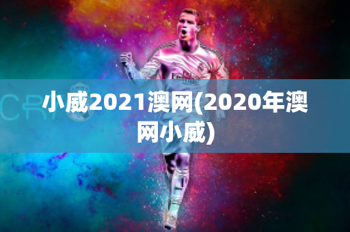 小威2021澳网(2020年澳网小威)