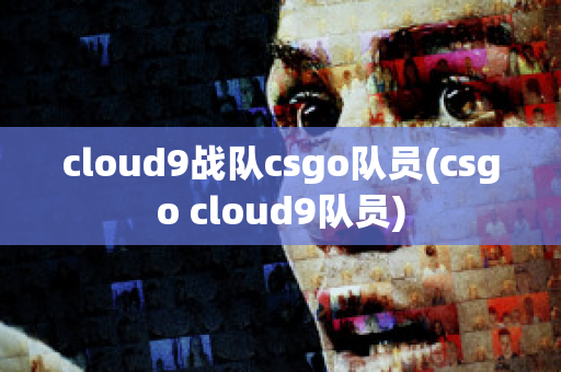 cloud9战队csgo队员(csgo cloud9队员)