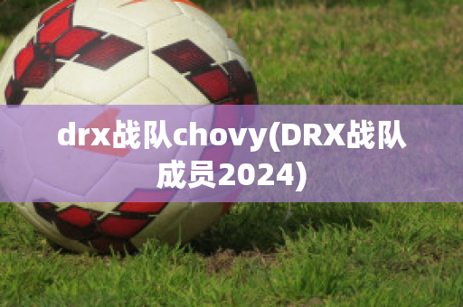 drx战队chovy(DRX战队成员2024)