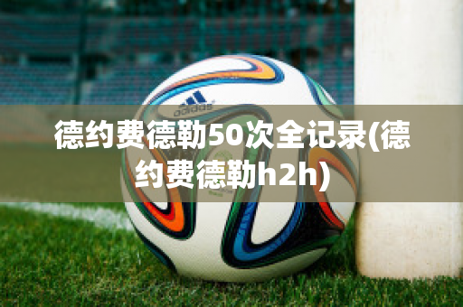 德约费德勒50次全记录(德约费德勒h2h)