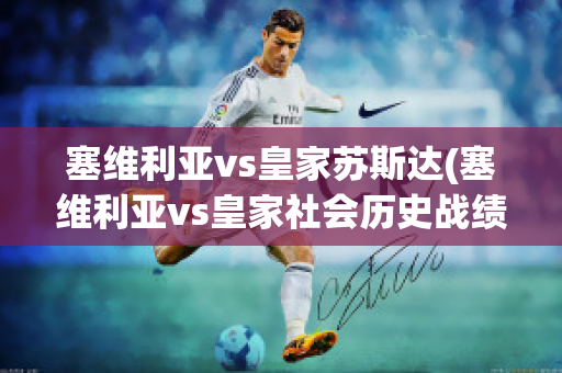 塞维利亚vs皇家苏斯达(塞维利亚vs皇家社会历史战绩)