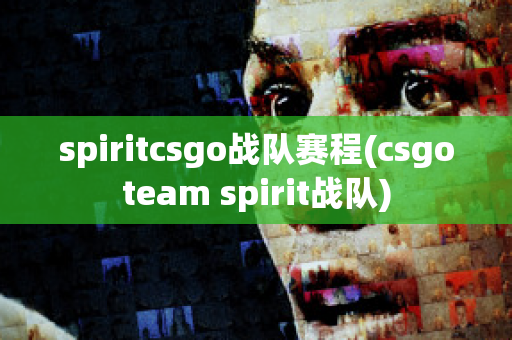 spiritcsgo战队赛程(csgoteam spirit战队)