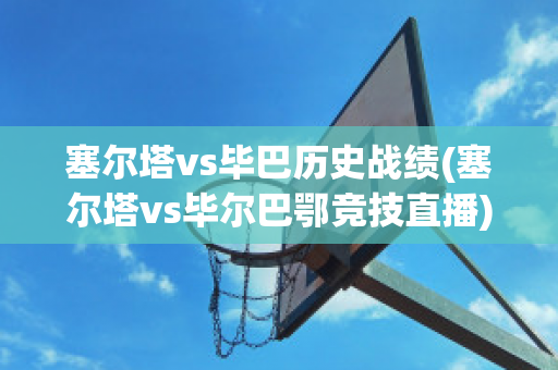 塞尔塔vs毕巴历史战绩(塞尔塔vs毕尔巴鄂竞技直播)