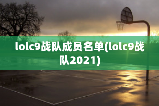 lolc9战队成员名单(lolc9战队2021)