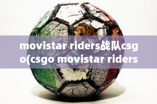 movistar riders战队csgo(csgo movistar riders)