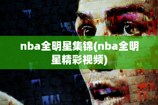 nba全明星集锦(nba全明星精彩视频)