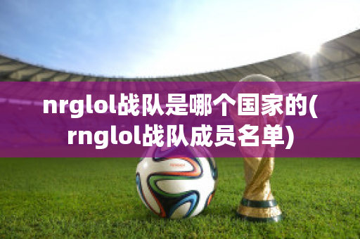 nrglol战队是哪个国家的(rnglol战队成员名单)