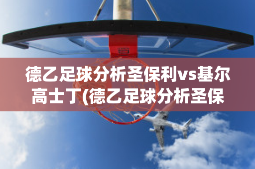 德乙足球分析圣保利vs基尔高士丁(德乙足球分析圣保利vs基尔高士丁比分预测)