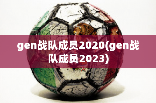 gen战队成员2020(gen战队成员2023)