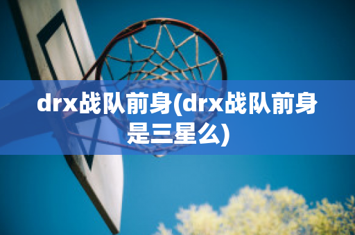 drx战队前身(drx战队前身是三星么)