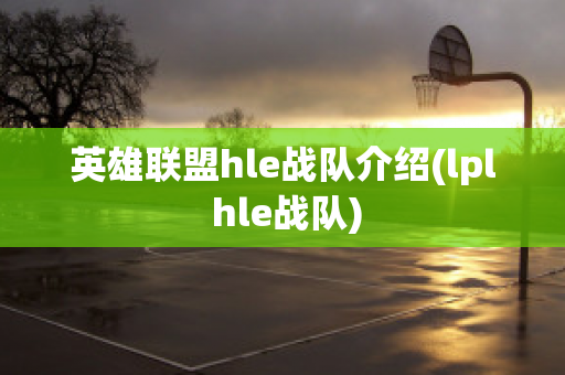 英雄联盟hle战队介绍(lpl hle战队)