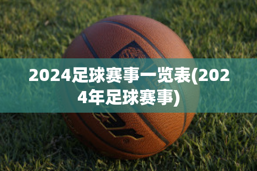 2024足球赛事一览表(2024年足球赛事)