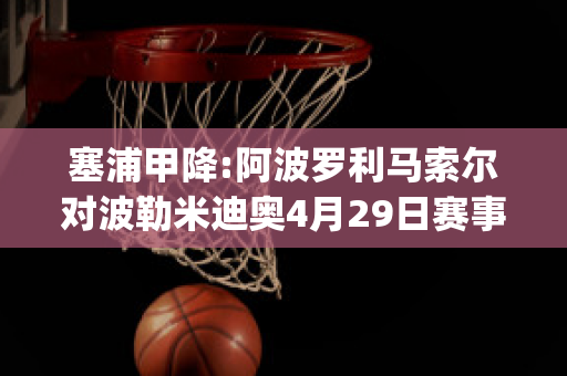 塞浦甲降:阿波罗利马索尔对波勒米迪奥4月29日赛事分析(阿波罗和索尔)