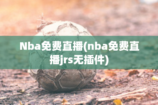 Nba免费直播(nba免费直播jrs无插件)