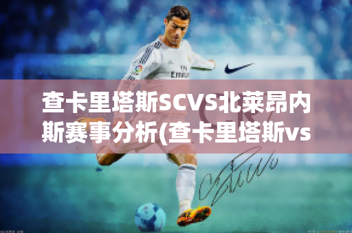 查卡里塔斯SCVS北莱昂内斯赛事分析(查卡里塔斯vs圣多明各)