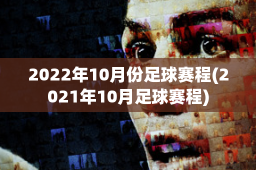 2022年10月份足球赛程(2021年10月足球赛程)