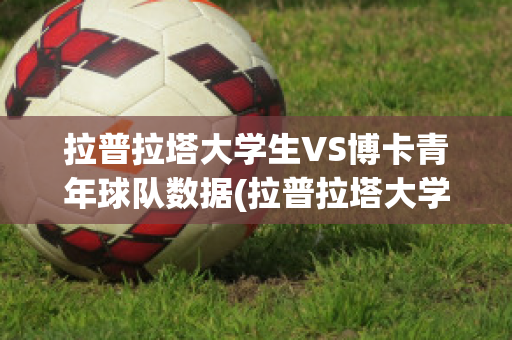 拉普拉塔大学生VS博卡青年球队数据(拉普拉塔大学生u20)