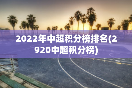 2022年中超积分榜排名(2920中超积分榜)