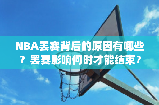 NBA罢赛背后的原因有哪些？罢赛影响何时才能结束？(nba 罢赛)