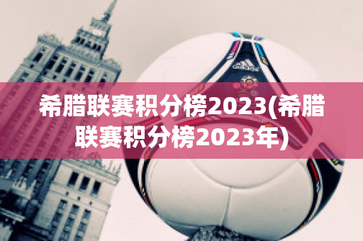 希腊联赛积分榜2023(希腊联赛积分榜2023年)