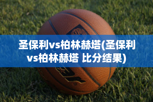 圣保利vs柏林赫塔(圣保利vs柏林赫塔 比分结果)