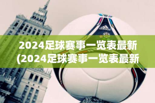 2024足球赛事一览表最新(2024足球赛事一览表最新版)